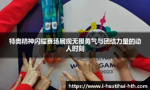 特奥精神闪耀赛场展现无畏勇气与团结力量的动人时刻