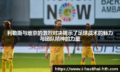 利勒斯与维京的激烈对决揭示了足球战术的魅力与团队精神的力量